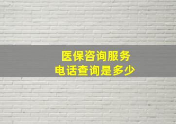 医保咨询服务电话查询是多少