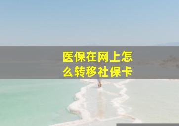 医保在网上怎么转移社保卡