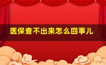 医保查不出来怎么回事儿