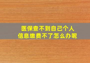 医保查不到自己个人信息缴费不了怎么办呢