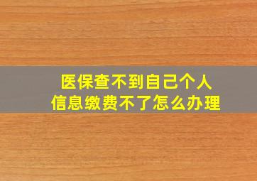 医保查不到自己个人信息缴费不了怎么办理