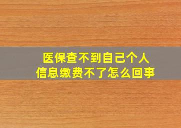 医保查不到自己个人信息缴费不了怎么回事