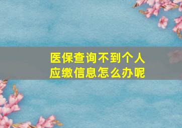 医保查询不到个人应缴信息怎么办呢