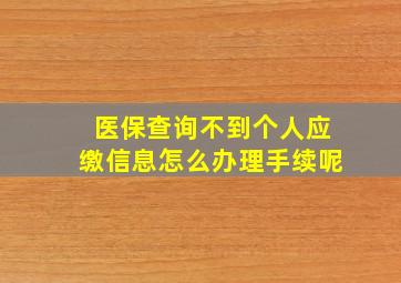 医保查询不到个人应缴信息怎么办理手续呢