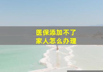 医保添加不了家人怎么办理