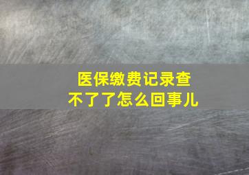 医保缴费记录查不了了怎么回事儿