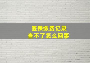 医保缴费记录查不了怎么回事