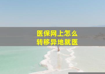 医保网上怎么转移异地就医