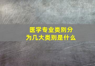 医学专业类别分为几大类别是什么