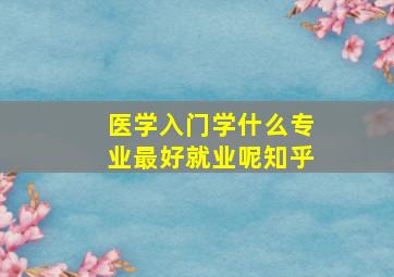 医学入门学什么专业最好就业呢知乎