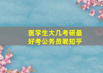 医学生大几考研最好考公务员呢知乎