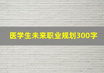 医学生未来职业规划300字