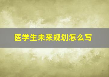 医学生未来规划怎么写