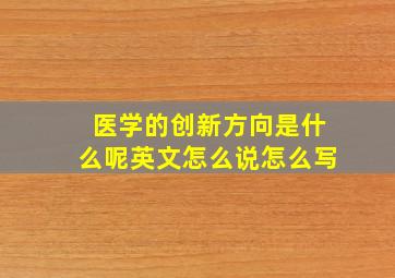 医学的创新方向是什么呢英文怎么说怎么写