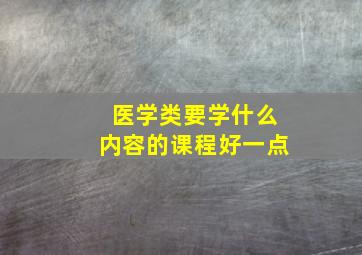 医学类要学什么内容的课程好一点