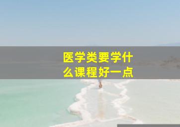 医学类要学什么课程好一点