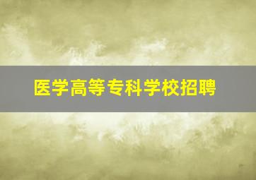 医学高等专科学校招聘