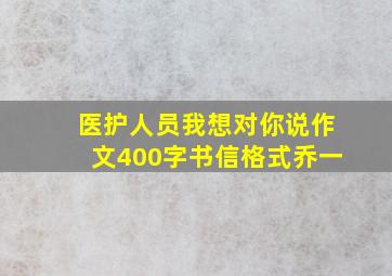 医护人员我想对你说作文400字书信格式乔一