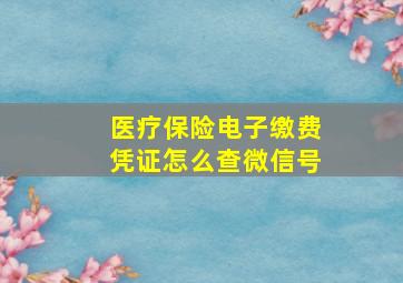 医疗保险电子缴费凭证怎么查微信号