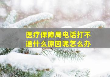 医疗保障局电话打不通什么原因呢怎么办