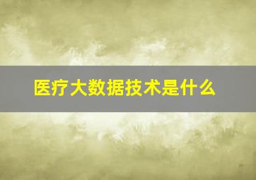 医疗大数据技术是什么