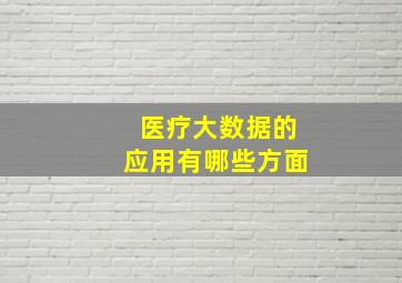 医疗大数据的应用有哪些方面