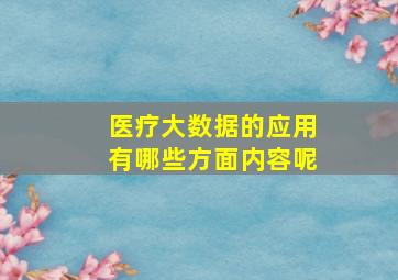 医疗大数据的应用有哪些方面内容呢