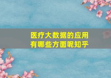 医疗大数据的应用有哪些方面呢知乎