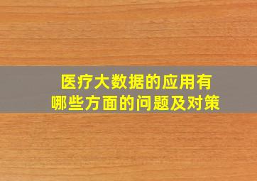 医疗大数据的应用有哪些方面的问题及对策