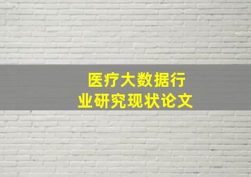 医疗大数据行业研究现状论文