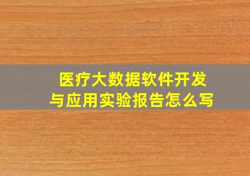 医疗大数据软件开发与应用实验报告怎么写