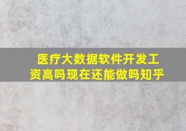 医疗大数据软件开发工资高吗现在还能做吗知乎