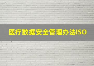 医疗数据安全管理办法ISO