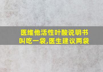 医维他活性叶酸说明书叫吃一袋,医生建议两袋