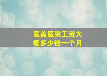 医美医院工资大概多少钱一个月