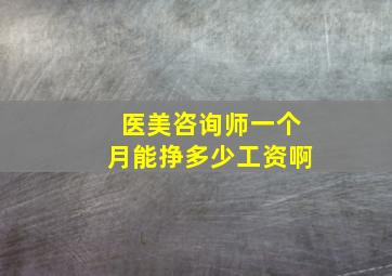 医美咨询师一个月能挣多少工资啊