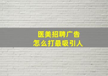 医美招聘广告怎么打最吸引人