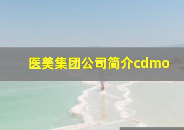 医美集团公司简介cdmo