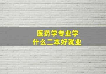 医药学专业学什么二本好就业