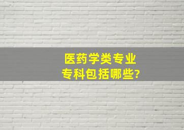 医药学类专业专科包括哪些?