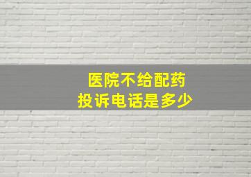 医院不给配药投诉电话是多少