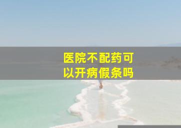 医院不配药可以开病假条吗