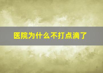 医院为什么不打点滴了