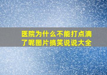 医院为什么不能打点滴了呢图片搞笑说说大全