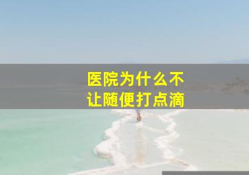 医院为什么不让随便打点滴