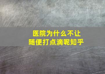 医院为什么不让随便打点滴呢知乎