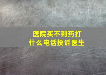 医院买不到药打什么电话投诉医生