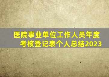 医院事业单位工作人员年度考核登记表个人总结2023