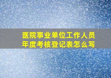 医院事业单位工作人员年度考核登记表怎么写