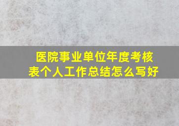 医院事业单位年度考核表个人工作总结怎么写好